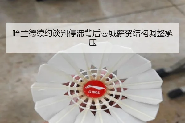 哈兰德续约谈判停滞背后曼城薪资结构调整承压