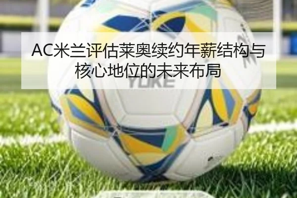 AC米兰评估莱奥续约年薪结构与核心地位的未来布局