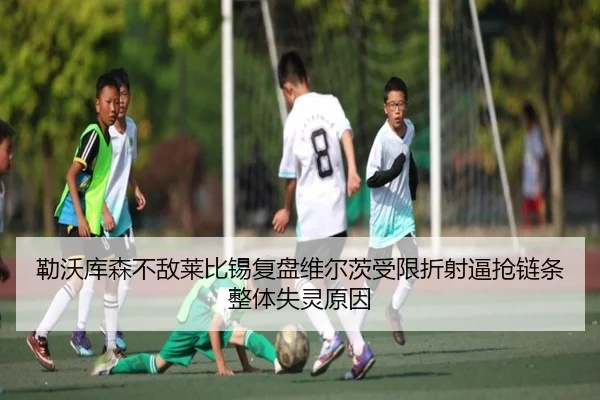 勒沃库森不敌莱比锡复盘维尔茨受限折射逼抢链条整体失灵原因