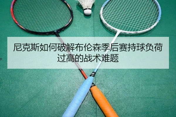 尼克斯如何破解布伦森季后赛持球负荷过高的战术难题