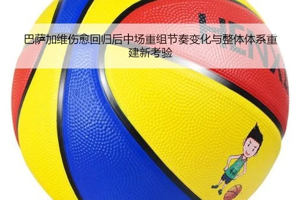巴萨加维伤愈回归后中场重组节奏变化与整体体系重建新考验