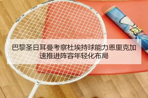 巴黎圣日耳曼考察杜埃持球能力恩里克加速推进阵容年轻化布局