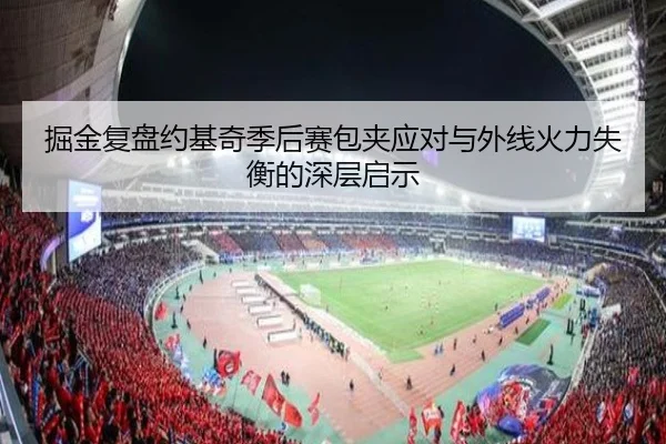掘金复盘约基奇季后赛包夹应对与外线火力失衡的深层启示