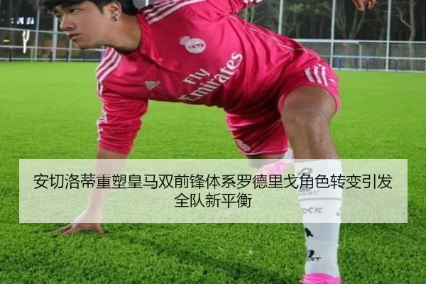 安切洛蒂重塑皇马双前锋体系罗德里戈角色转变引发全队新平衡